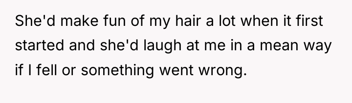 She'd make fun of my hair a lot when it...