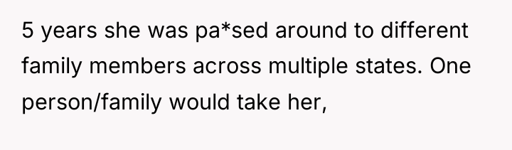 5 years she was pa*sed around to different family members...