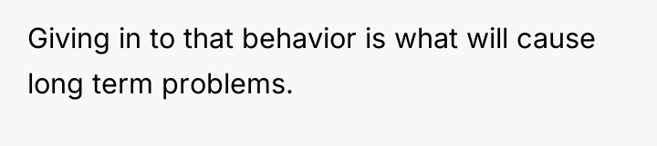 Giving in to that behavior is what will cause long...