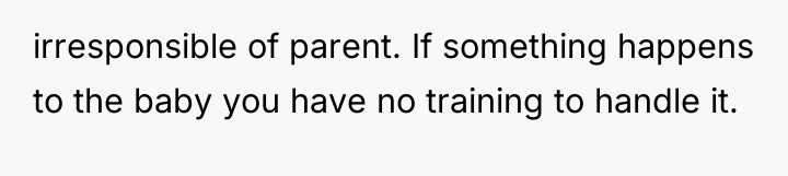 irresponsible of parent. If something happens to the baby you...