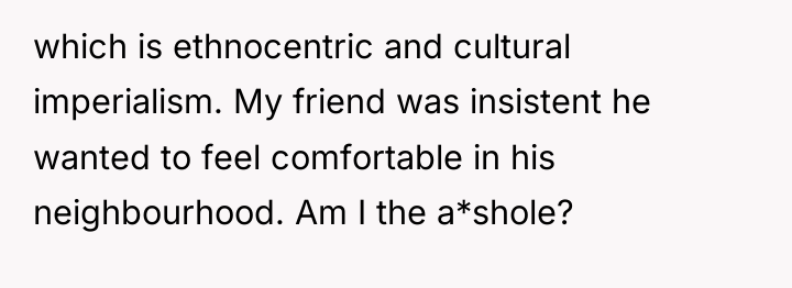 which is ethnocentric and cultural imperialism. My friend was insistent...