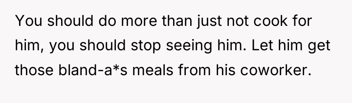 You should do more than just not cook for him,...