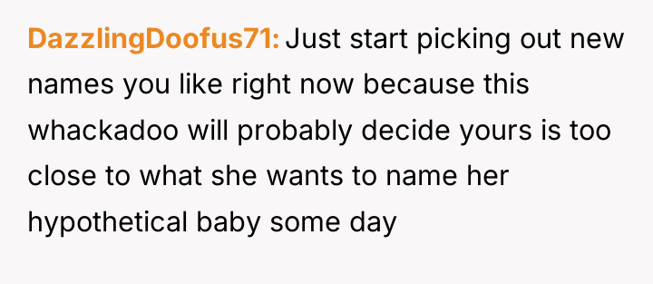 DazzlingDoofus71 Just start picking out new names you like right...