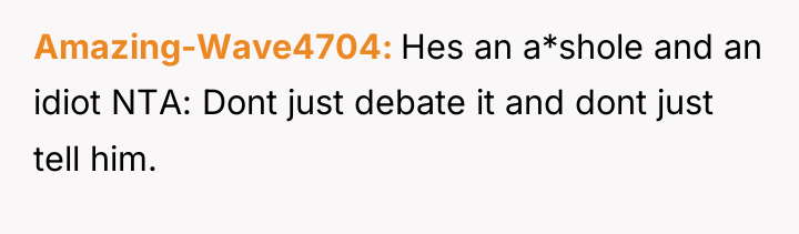 Amazing-Wave4704 Hes an a*shole and an idiot NTA: Dont just...