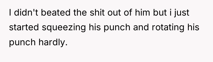 I didn't beated the shit out of him but i...
