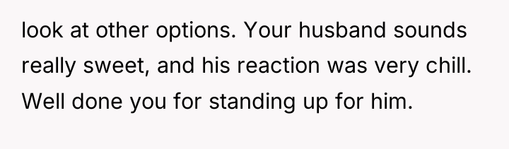 look at other options. Your husband sounds really sweet, and...