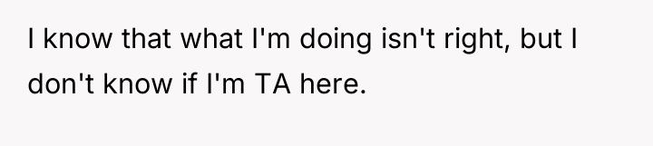 I know that what I'm doing isn't right, but I...