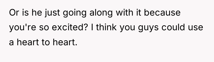 Or is he just going along with it because you're...