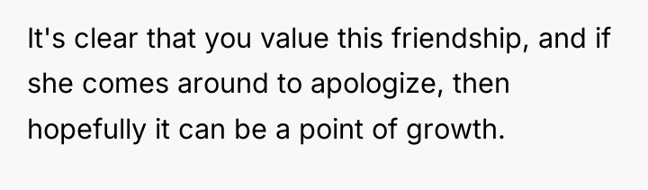 It's clear that you value this friendship, and if she...