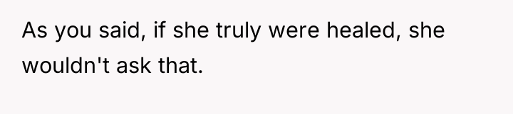 As you said, if she truly were healed, she wouldn't...