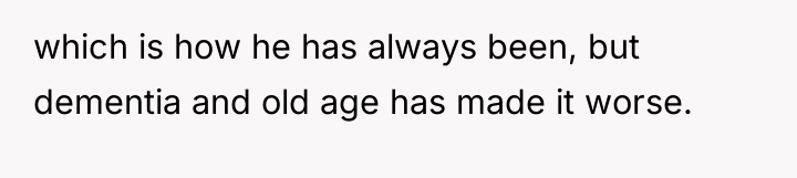 which is how he has always been, but dementia and...