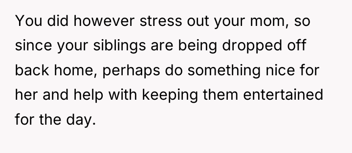 You did however stress out your mom, so since your...