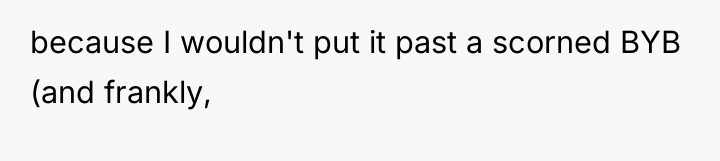 because I wouldn't put it past a scorned BYB (and...