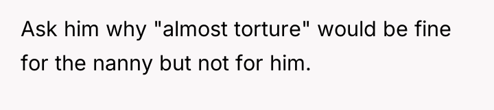 Ask him why "almost torture" would be fine for the...