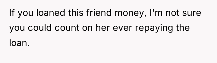 If you loaned this friend money, I'm not sure you...