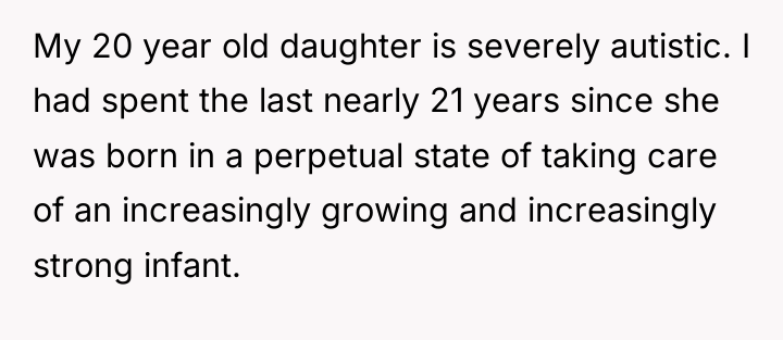 My 20 year old daughter is severely autistic. I had...