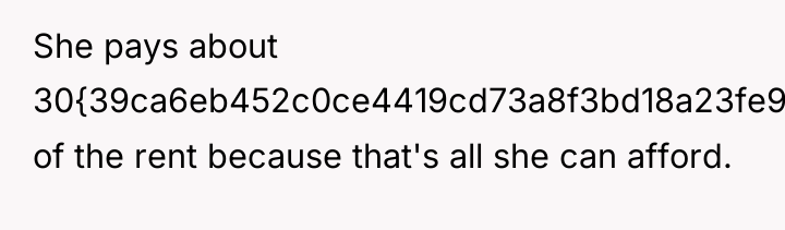 She pays about 30{39ca6eb452c0ce4419cd73a8f3bd18a23fe95ab4febb092bc2ab1b542eeea82f} of the rent because that's all...
