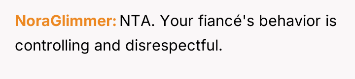 NoraGlimmer NTA. Your fiancé's behavior is controlling and disrespectful.