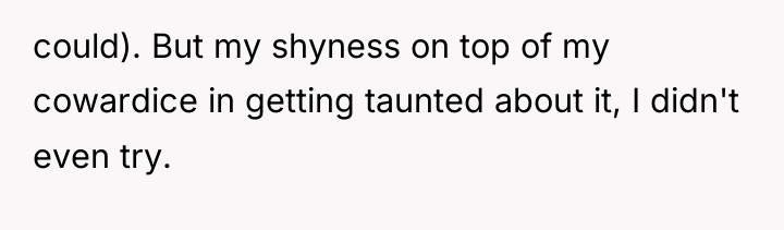 could). But my shyness on top of my cowardice in...