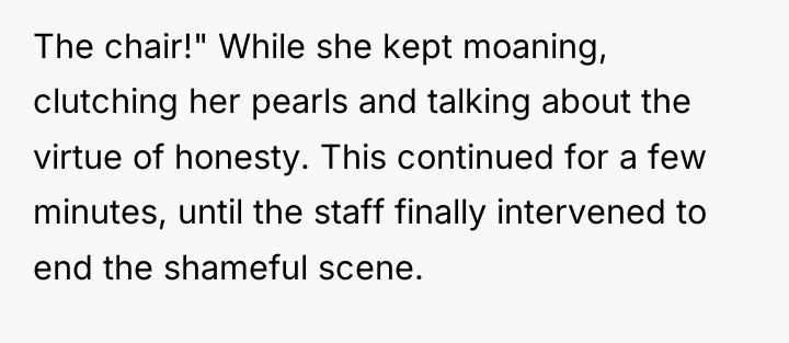The chair!" While she kept moaning, clutching her pearls and...