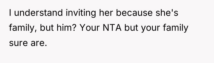 I understand inviting her because she's family, but him? Your...