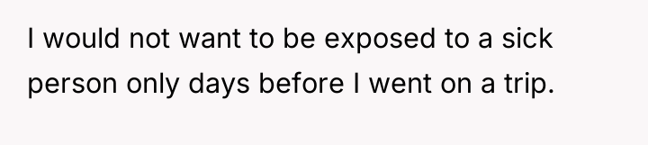 I would not want to be exposed to a sick...