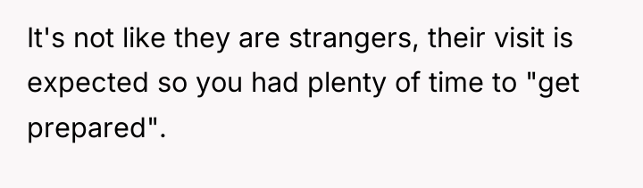 It's not like they are strangers, their visit is expected...