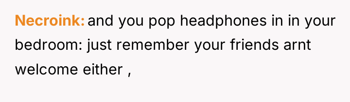 Necroink and you pop headphones in in your bedroom: just...