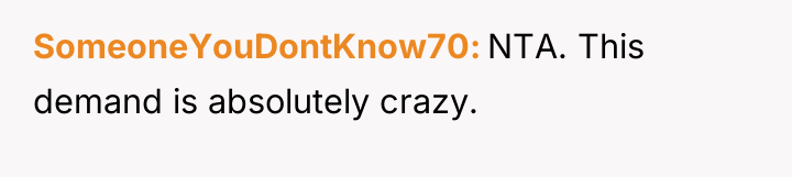 SomeoneYouDontKnow70 NTA. This demand is absolutely crazy.