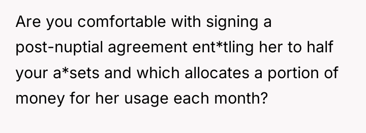 Are you comfortable with signing a post-nuptial agreement ent*tling her...