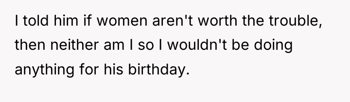 I told him if women aren't worth the trouble, then...