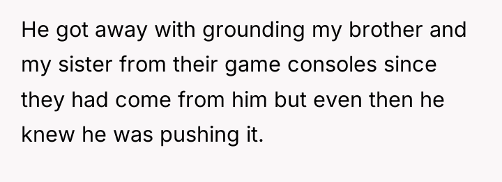 He got away with grounding my brother and my sister...