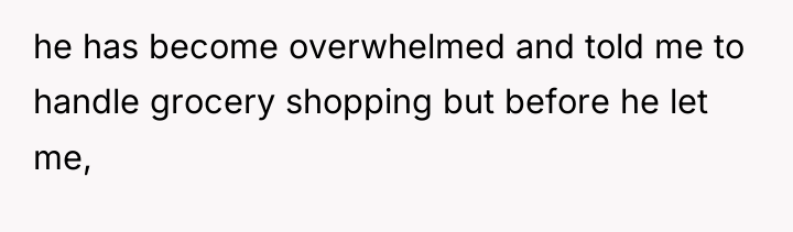 he has become overwhelmed and told me to handle grocery...