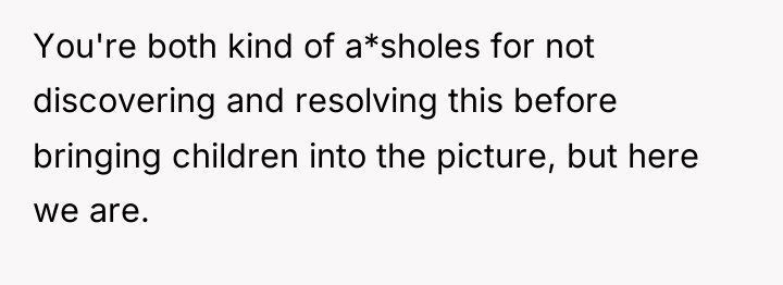 You're both kind of a*sholes for not discovering and resolving...