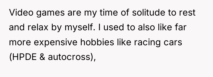 Video games are my time of solitude to rest and...