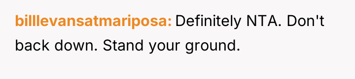 billlevansatmariposa Definitely NTA. Don't back down. Stand your ground.