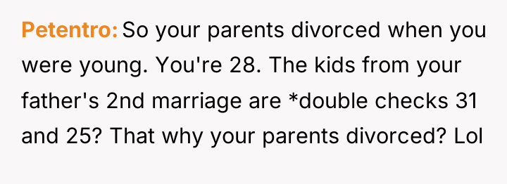 Petentro So your parents divorced when you were young. You're...