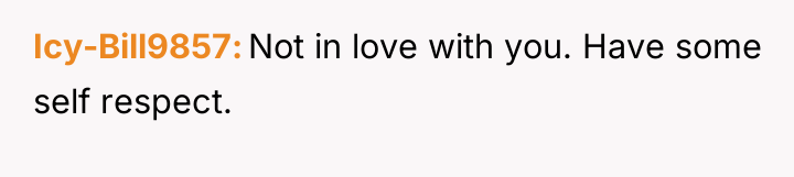 Icy-Bill9857 Not in love with you. Have some self respect.