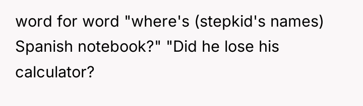 word for word "where's (stepkid's names) Spanish notebook?" "Did he...