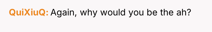 QuiXiuQ Again, why would you be the ah?