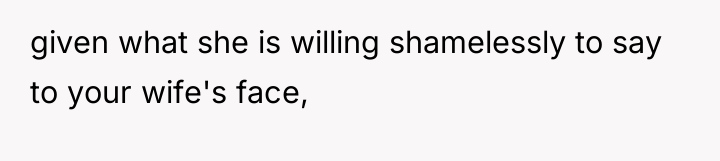 given what she is willing shamelessly to say to your...