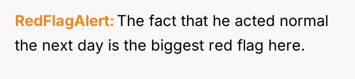 RedFlagAlert The fact that he acted normal the next day...