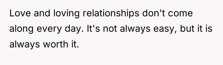 Love and loving relationships don't come along every day. It's...