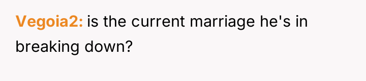 Vegoia2 is the current marriage he's in breaking down?