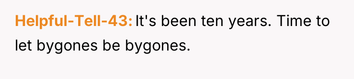 Helpful-Tell-43 It's been ten years. Time to let bygones be...
