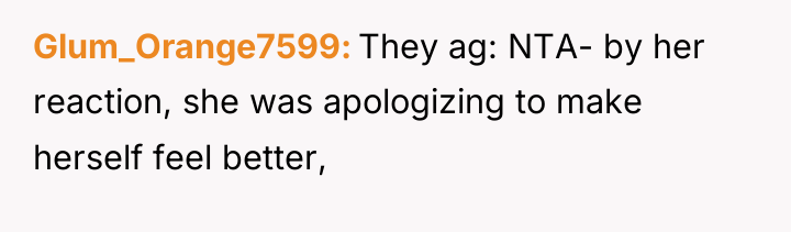 Glum_Orange7599 They ag: NTA- by her reaction, she was apologizing...