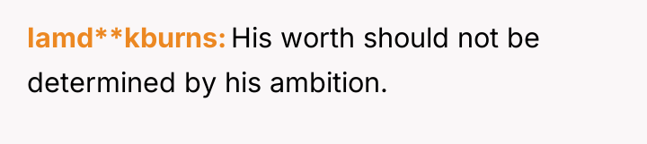 Iamd**kburns His worth should not be determined by his ambition.