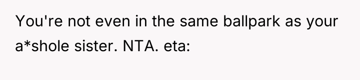 You're not even in the same ballpark as your a*shole...
