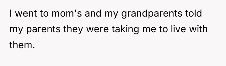 I went to mom's and my grandparents told my parents...