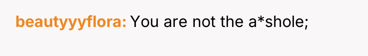 beautyyyflora You are not the a*shole;